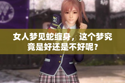 女人梦见蛇缠身，这个梦究竟是好还是不好呢？