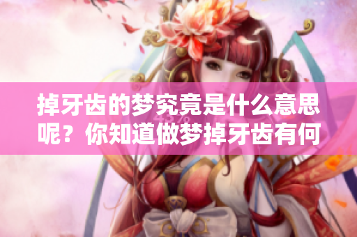 掉牙齿的梦究竟是什么意思呢？你知道做梦掉牙齿有何寓意吗？