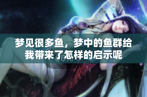 梦见很多鱼，梦中的鱼群给我带来了怎样的启示呢