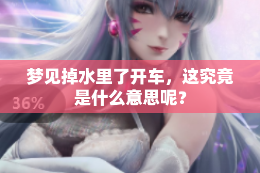 梦见掉水里了开车，这究竟是什么意思呢？