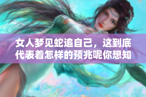 女人梦见蛇追自己，这到底代表着怎样的预兆呢你想知道吗