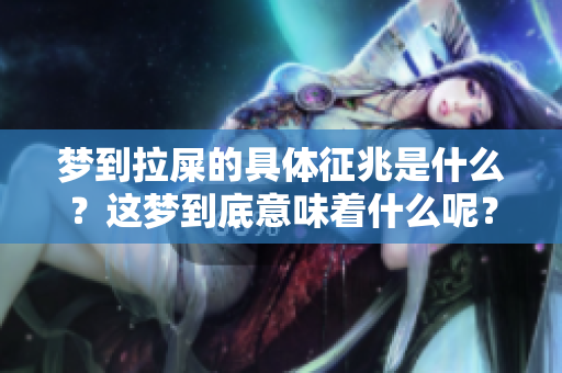 梦到拉屎的具体征兆是什么？这梦到底意味着什么呢？