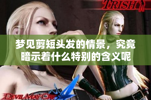 梦见剪短头发的情景，究竟暗示着什么特别的含义呢