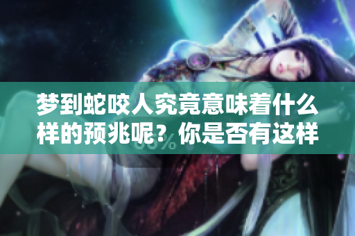 梦到蛇咬人究竟意味着什么样的预兆呢？你是否有这样的梦境经历呢？