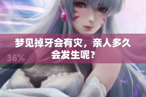梦见掉牙会有灾，亲人多久会发生呢？