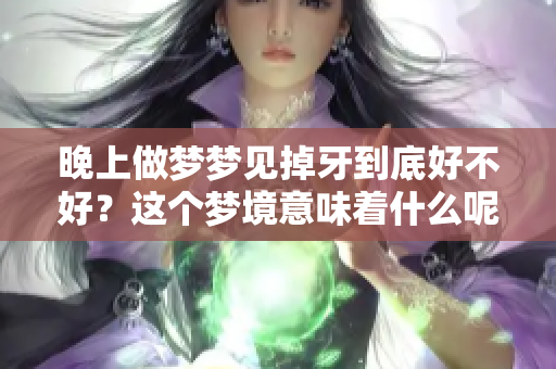 晚上做梦梦见掉牙到底好不好？这个梦境意味着什么呢？