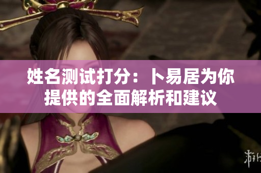 姓名测试打分：卜易居为你提供的全面解析和建议