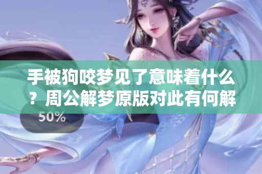 手被狗咬梦见了意味着什么？周公解梦原版对此有何解释呢