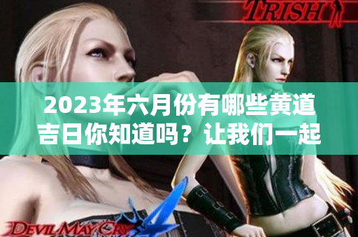2023年六月份有哪些黄道吉日你知道吗？让我们一起来看看吧！