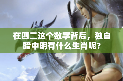 在四二这个数字背后，独自暗中明有什么生肖呢？