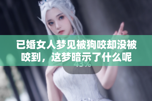 已婚女人梦见被狗咬却没被咬到，这梦暗示了什么呢