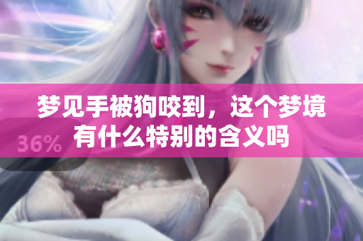 梦见手被狗咬到，这个梦境有什么特别的含义吗