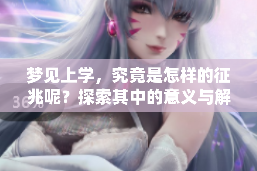 梦见上学，究竟是怎样的征兆呢？探索其中的意义与解读。