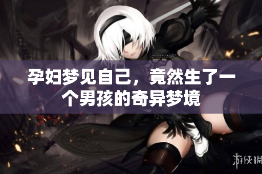 孕妇梦见自己，竟然生了一个男孩的奇异梦境