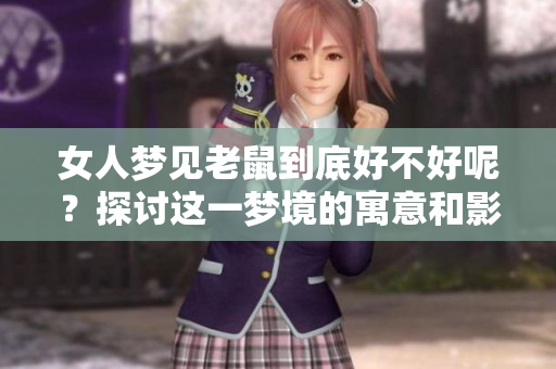 女人梦见老鼠到底好不好呢？探讨这一梦境的寓意和影响。