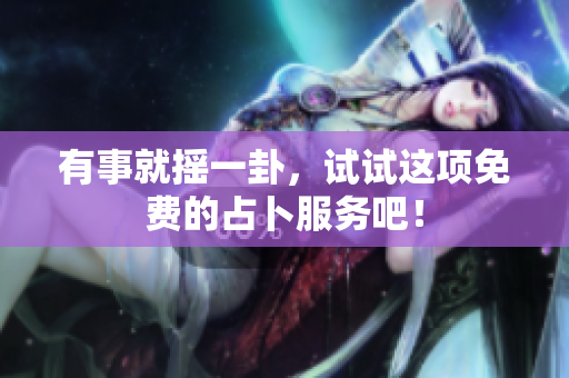 有事就摇一卦，试试这项免费的占卜服务吧！