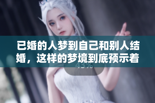 已婚的人梦到自己和别人结婚，这样的梦境到底预示着什么呢