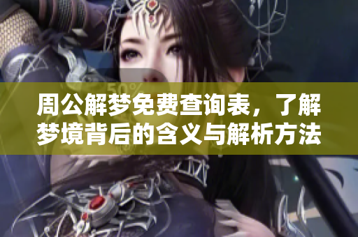 周公解梦免费查询表，了解梦境背后的含义与解析方法