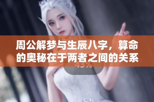 周公解梦与生辰八字，算命的奥秘在于两者之间的关系