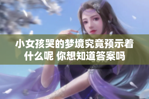 小女孩哭的梦境究竟预示着什么呢 你想知道答案吗