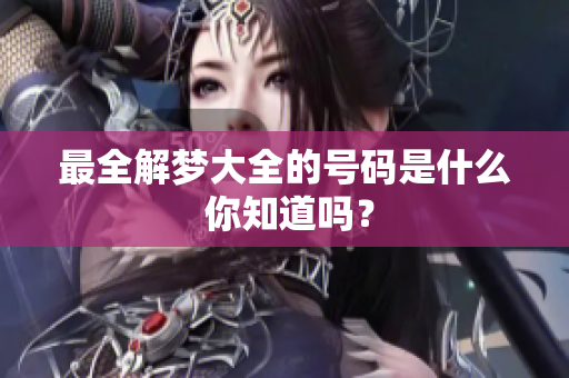 最全解梦大全的号码是什么 你知道吗？