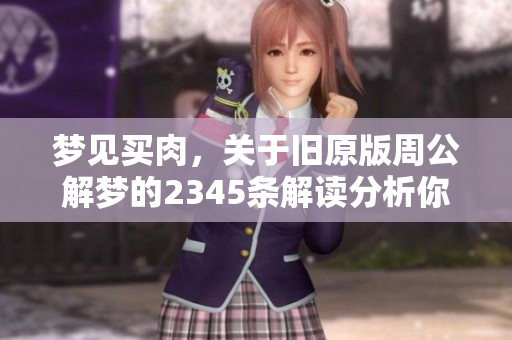 梦见买肉，关于旧原版周公解梦的2345条解读分析你想了解吗