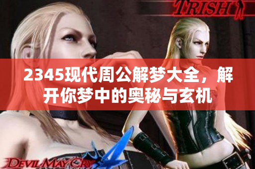 2345现代周公解梦大全，解开你梦中的奥秘与玄机