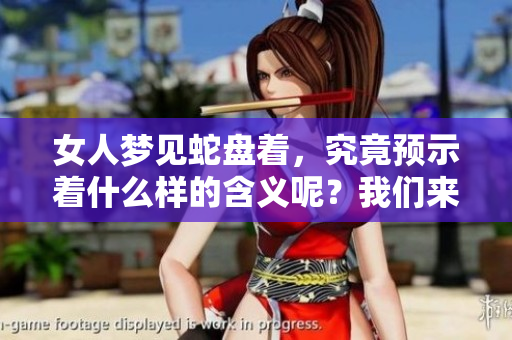 女人梦见蛇盘着，究竟预示着什么样的含义呢？我们来分析一下这个梦境。