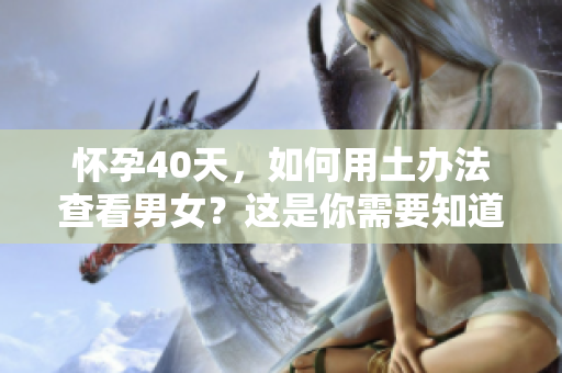 怀孕40天，如何用土办法查看男女？这是你需要知道的技巧。