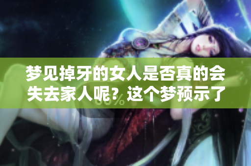 梦见掉牙的女人是否真的会失去家人呢？这个梦预示了什么呢？