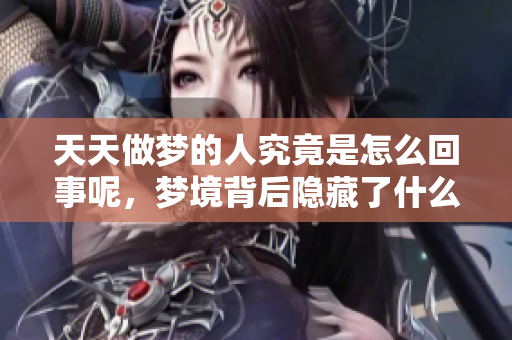 天天做梦的人究竟是怎么回事呢，梦境背后隐藏了什么秘密呢