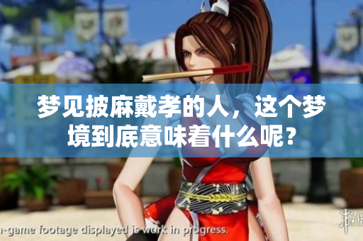 梦见披麻戴孝的人，这个梦境到底意味着什么呢？