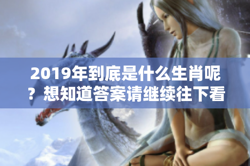 2019年到底是什么生肖呢？想知道答案请继续往下看！