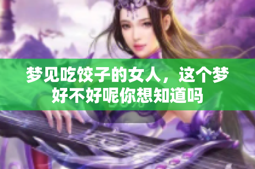 梦见吃饺子的女人，这个梦好不好呢你想知道吗