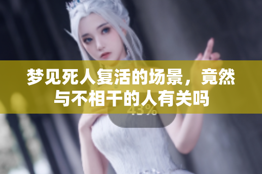 梦见死人复活的场景，竟然与不相干的人有关吗