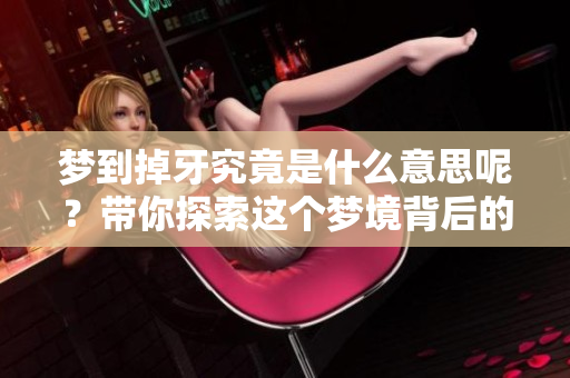 梦到掉牙究竟是什么意思呢？带你探索这个梦境背后的深层含义。