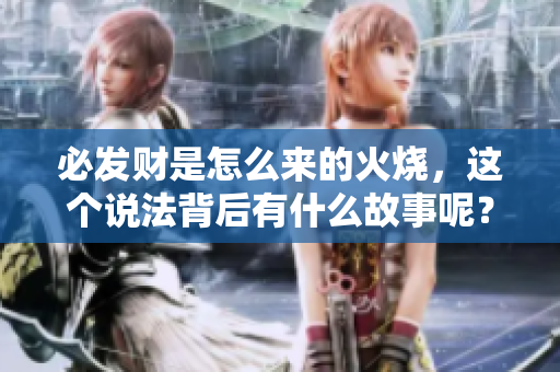 必发财是怎么来的火烧，这个说法背后有什么故事呢？
