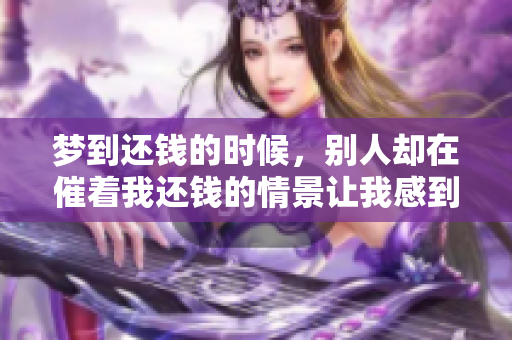 梦到还钱的时候，别人却在催着我还钱的情景让我感到压力巨大