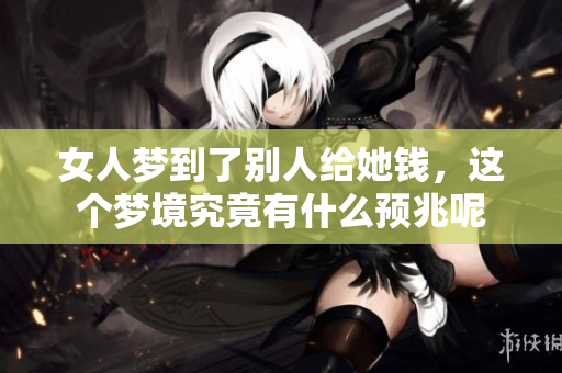 女人梦到了别人给她钱，这个梦境究竟有什么预兆呢