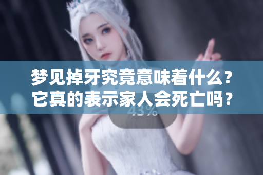 梦见掉牙究竟意味着什么？它真的表示家人会死亡吗？