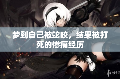 梦到自己被蛇咬，结果被打死的惨痛经历