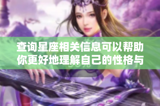 查询星座相关信息可以帮助你更好地理解自己的性格与运势