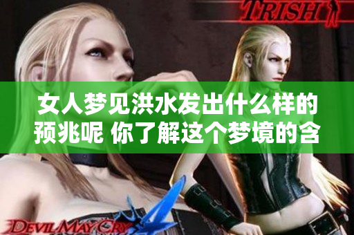 女人梦见洪水发出什么样的预兆呢 你了解这个梦境的含义吗