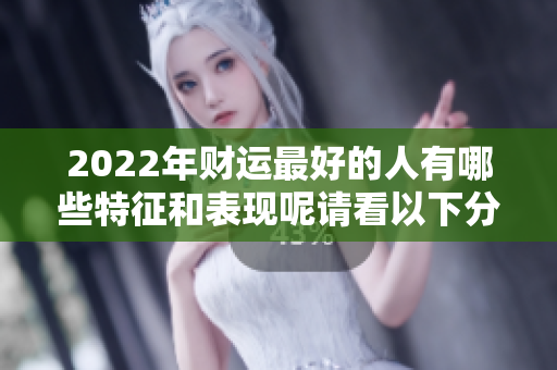 2022年财运最好的人有哪些特征和表现呢请看以下分析