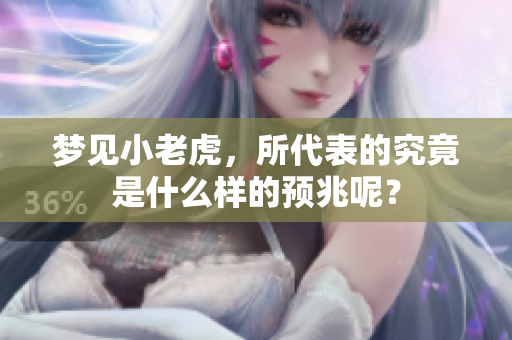 梦见小老虎，所代表的究竟是什么样的预兆呢？