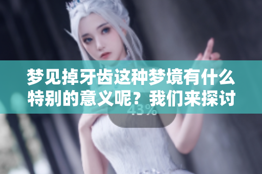 梦见掉牙齿这种梦境有什么特别的意义呢？我们来探讨一下。