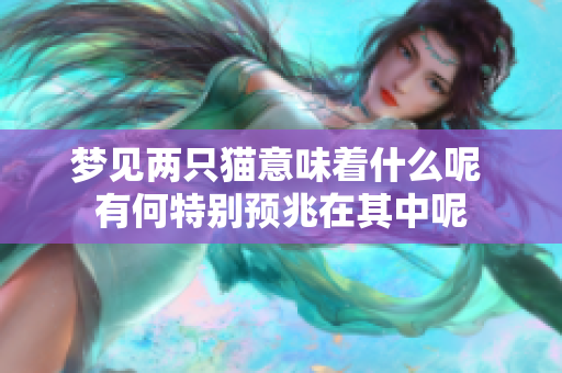 梦见两只猫意味着什么呢 有何特别预兆在其中呢