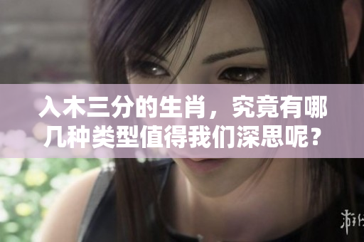 入木三分的生肖，究竟有哪几种类型值得我们深思呢？