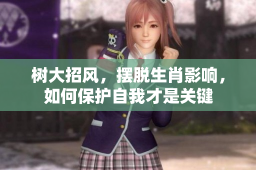 树大招风，摆脱生肖影响，如何保护自我才是关键