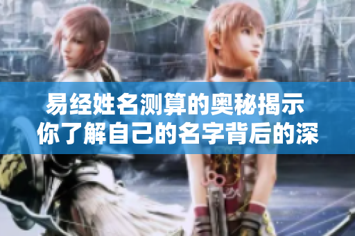 易经姓名测算的奥秘揭示 你了解自己的名字背后的深意吗